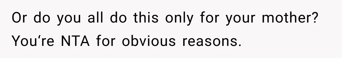 Or do you all do this only for your mother? You‘re NTA for obvious reasons.