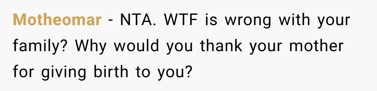 Motheomar − NTA. WTF is wrong with your family? Why would you thank your mother for giving birth to you?