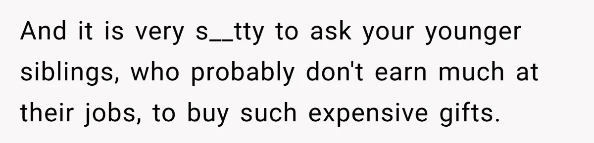 And it is very s__tty to ask your younger siblings, who probably don't earn much at their jobs, to buy such expensive gifts.