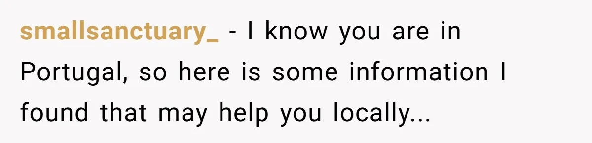 smallsanctuary_ − I know you are in Portugal, so here is some information I found that may help you locally...