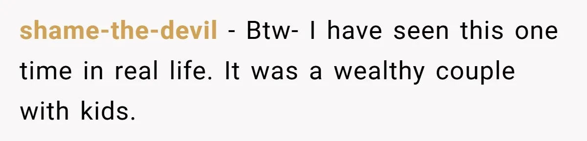 shame-the-devil − Btw- I have seen this one time in real life. It was a wealthy couple with kids.