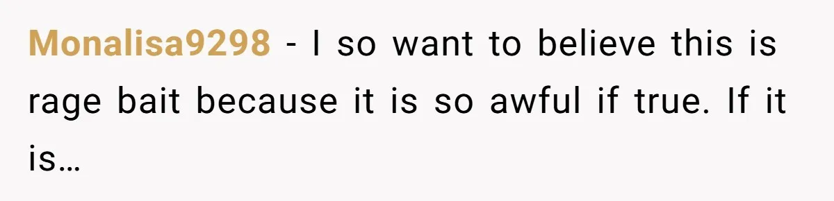 Monalisa9298 − I so want to believe this is rage bait because it is so awful if true. If it is…