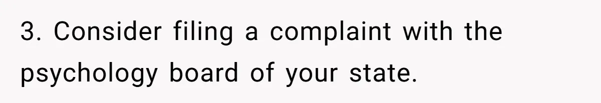 3. Consider filing a complaint with the psychology board of your state.