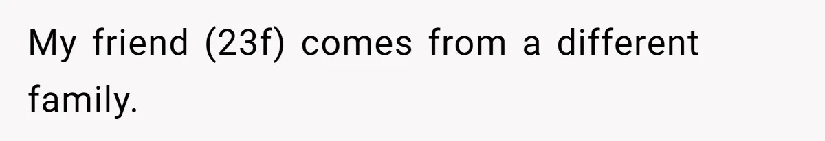 My friend (23f) comes from a different family.