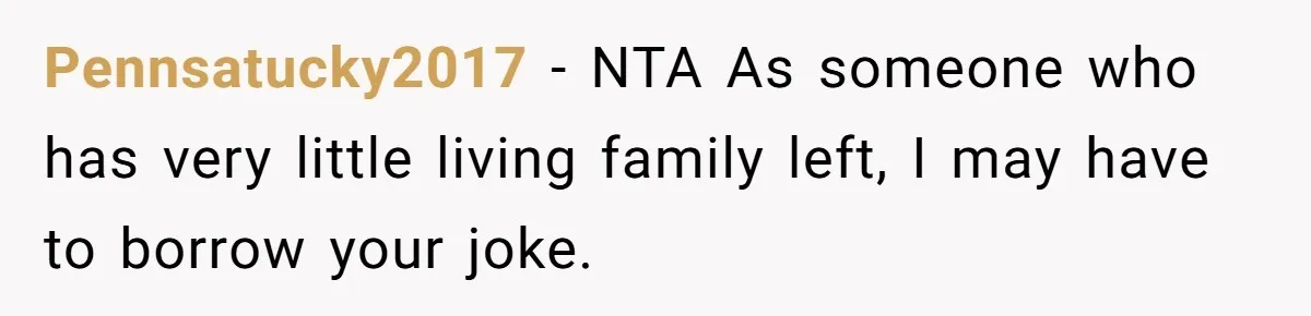 Pennsatucky2017 − NTA As someone who has very little living family left, I may have to borrow your joke.