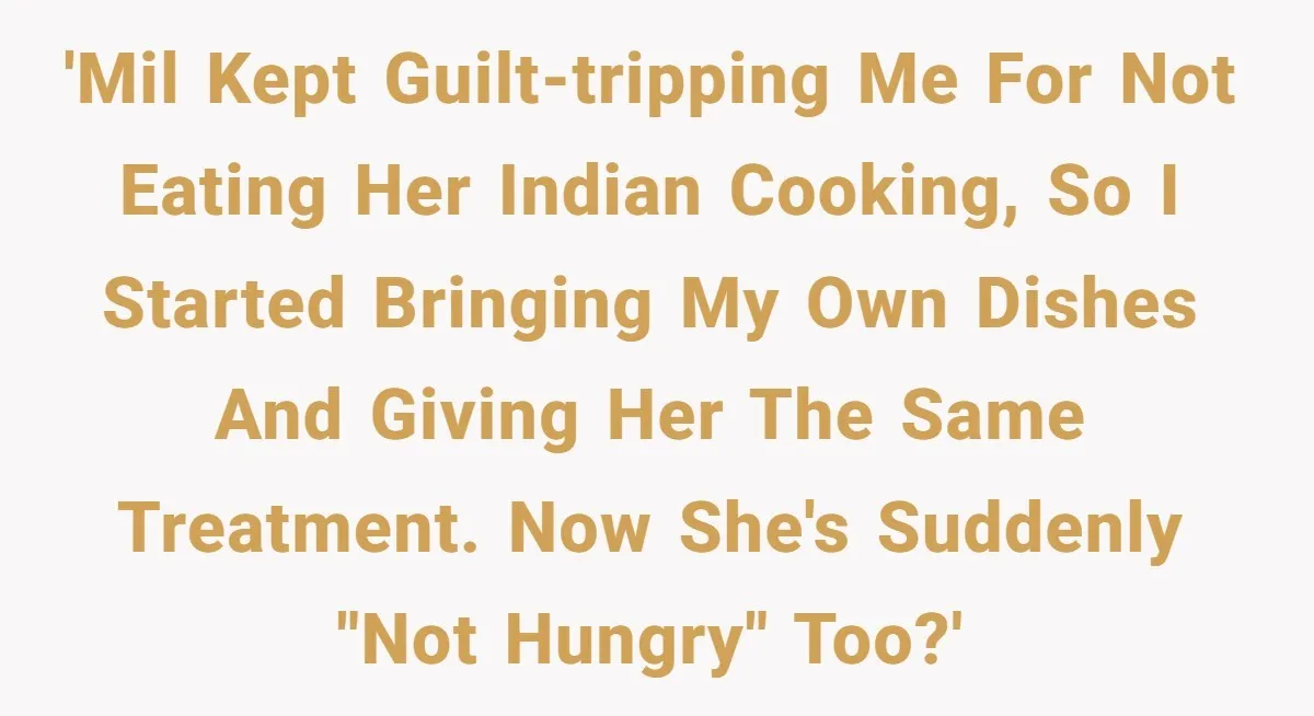 DIL Gets Tired Of MIL’s Guilt-Tripping Over Food, Her Clever Payback Leaves MIL Speechless 'MIL kept guilt-tripping me for not eating her Indian cooking, so I started bringing my own dishes and giving her the same treatment. Now she's suddenly "not hungry" too?'