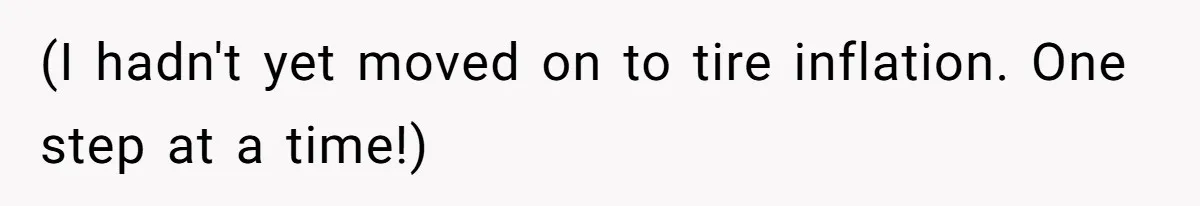 (I hadn't yet moved on to tire inflation. One step at a time!)