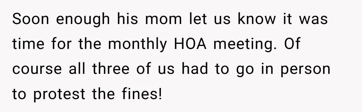 Soon enough his mom let us know it was time for the monthly HOA meeting. Of course all three of us had to go in person to protest the fines!