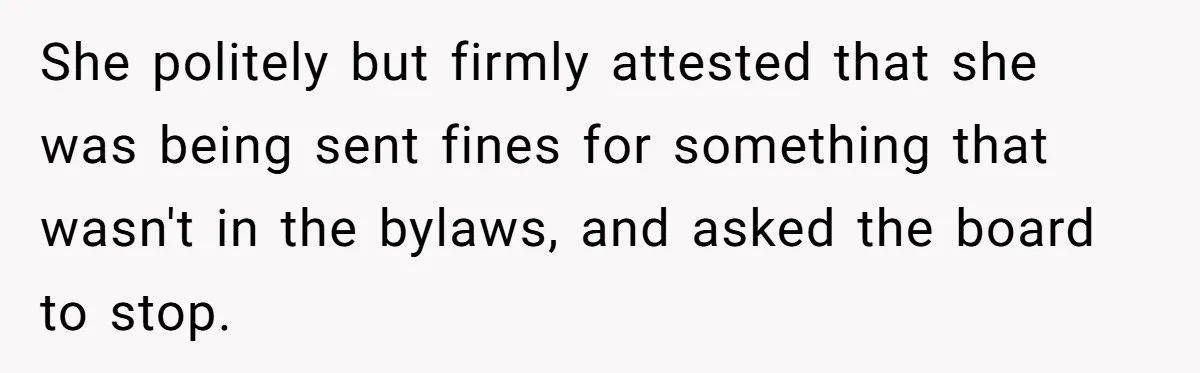 She politely but firmly attested that she was being sent fines for something that wasn't in the bylaws, and asked the board to stop.
