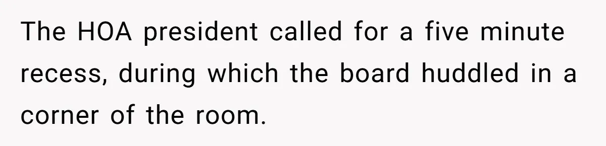 The HOA president called for a five minute recess, during which the board huddled in a corner of the room.