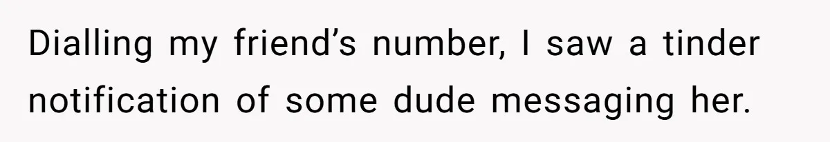 Dialling my friend’s number, I saw a tinder notification of some dude messaging her.