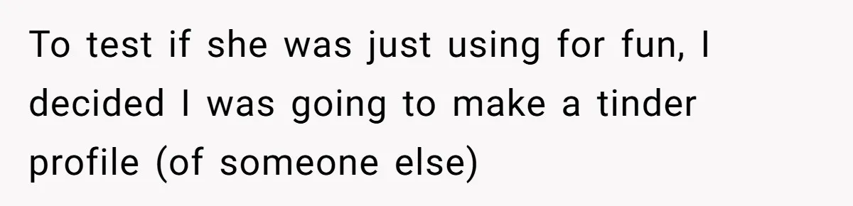 To test if she was just using for fun, I decided I was going to make a tinder profile (of someone else)