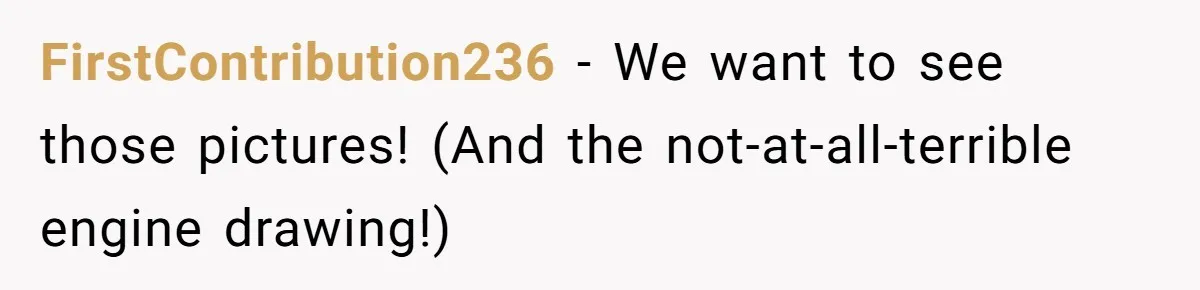 FirstContribution236 − We want to see those pictures! (And the not-at-all-terrible engine drawing!)