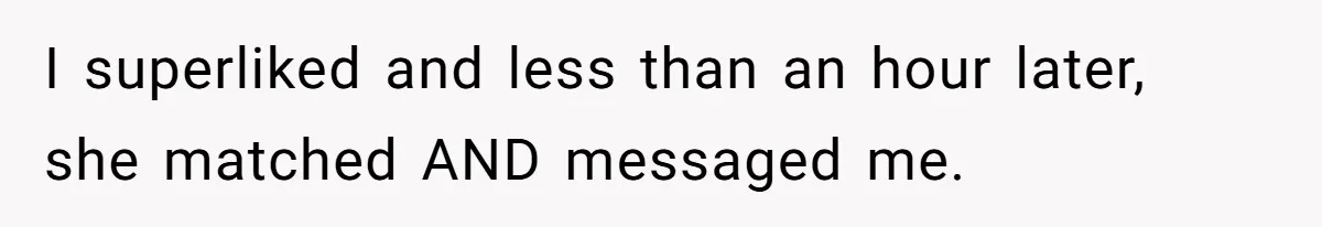 I superliked and less than an hour later, she matched AND messaged me.