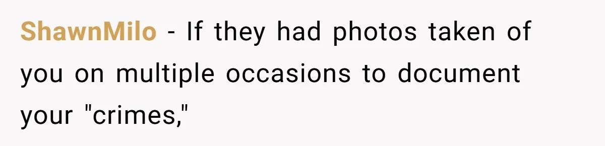 ShawnMilo − If they had photos taken of you on multiple occasions to document your "crimes,"