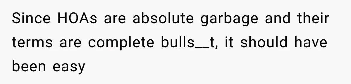 Since HOAs are absolute garbage and their terms are complete bulls__t, it should have been easy