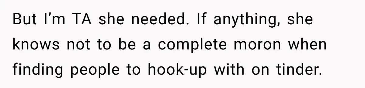 But I’m TA she needed. If anything, she knows not to be a complete moron when finding people to hook-up with on tinder.