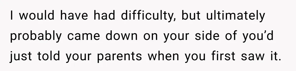 I would have had difficulty, but ultimately probably came down on your side of you’d just told your parents when you first saw it.
