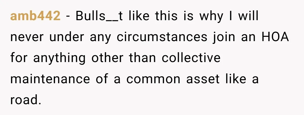 amb442 − Bulls__t like this is why I will never under any circumstances join an HOA for anything other than collective maintenance of a common asset like a road.