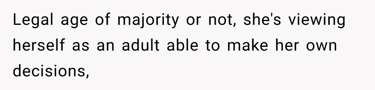 Legal age of majority or not, she's viewing herself as an adult able to make her own decisions,