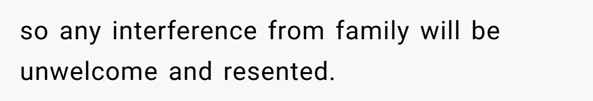 so any interference from family will be unwelcome and resented.