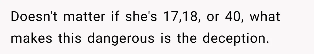 Doesn't matter if she's 17,18, or 40, what makes this dangerous is the deception.