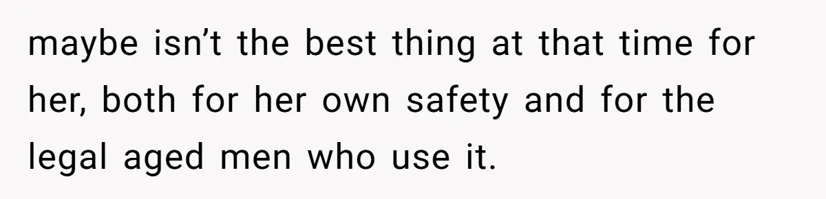 maybe isn’t the best thing at that time for her, both for her own safety and for the legal aged men who use it.