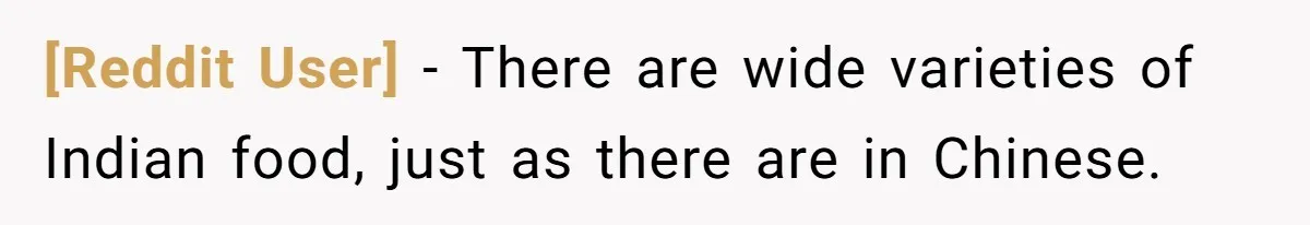 [Reddit User] − There are wide varieties of Indian food, just as there are in Chinese.