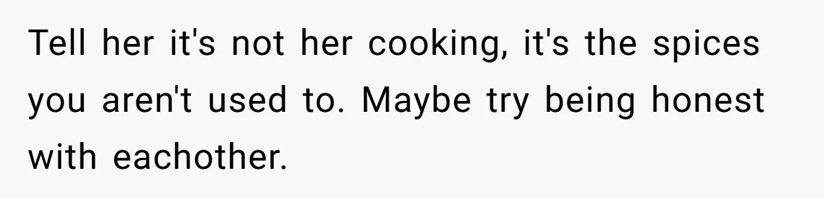 DIL Gets Tired Of MIL’s Guilt-Tripping Over Food, Her Clever Payback Leaves MIL Speechless Tell her it's not her cooking, it's the spices you aren't used to. Maybe try being honest with eachother.