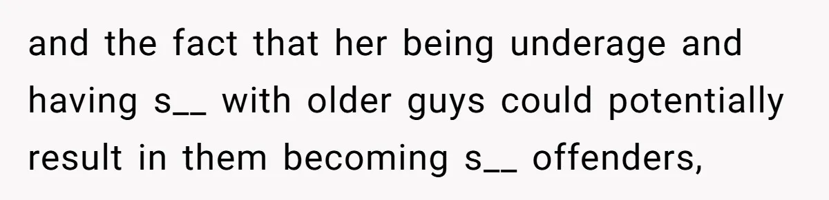 and the fact that her being underage and having s__ with older guys could potentially result in them becoming s__ offenders,