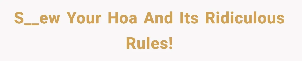 S__ew your HOA and its ridiculous rules!