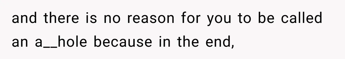 and there is no reason for you to be called an a__hole because in the end,