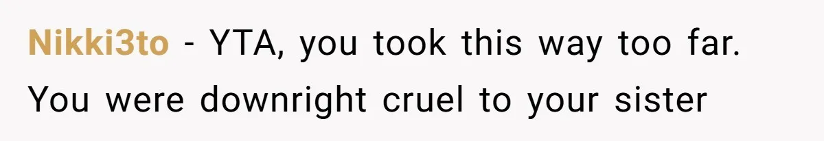 Nikki3to − YTA, you took this way too far. You were downright cruel to your sister
