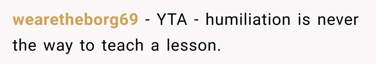 wearetheborg69 − YTA - humiliation is never the way to teach a lesson.