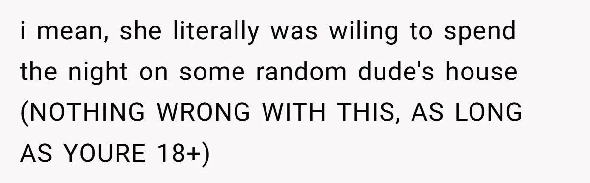 i mean, she literally was wiling to spend the night on some random dude's house (NOTHING WRONG WITH THIS, AS LONG AS YOURE 18+)