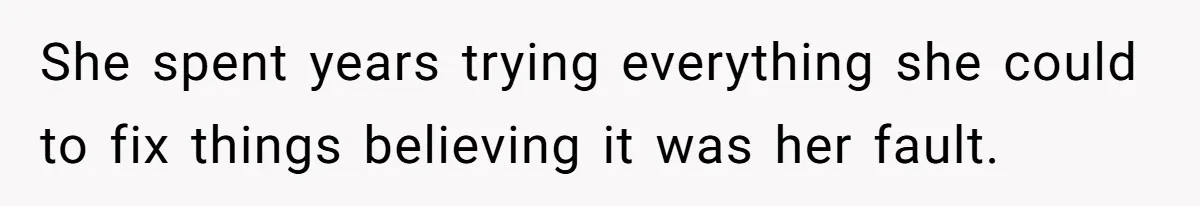 She spent years trying everything she could to fix things believing it was her fault.