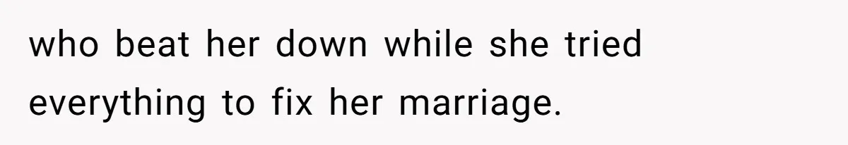 who beat her down while she tried everything to fix her marriage.