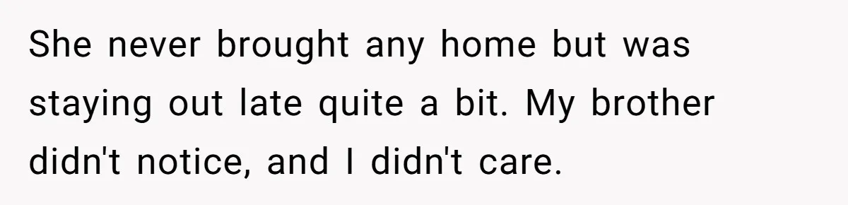 She never brought any home but was staying out late quite a bit. My brother didn't notice, and I didn't care.