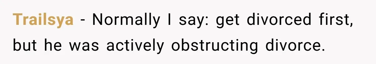 Trailsya − Normally I say: get divorced first, but he was actively obstructing divorce.