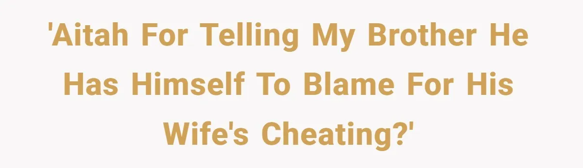 'AITAH for telling my brother he has himself to blame for his wife's cheating?'
