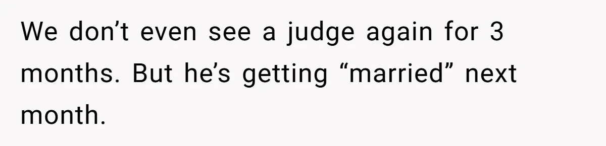 We don’t even see a judge again for 3 months. But he’s getting “married” next month.