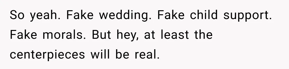 So yeah. Fake wedding. Fake child support. Fake morals. But hey, at least the centerpieces will be real.
