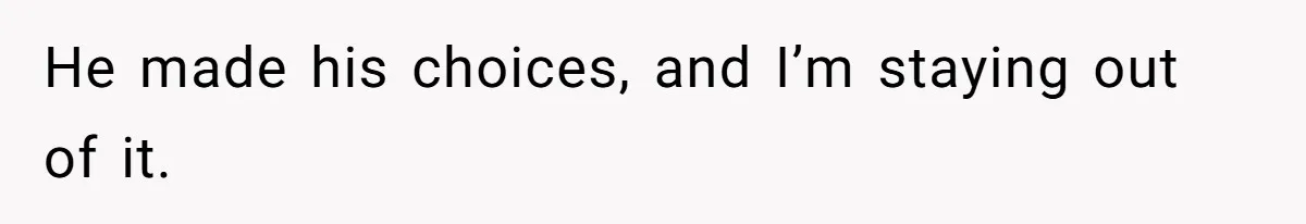 He made his choices, and I’m staying out of it.