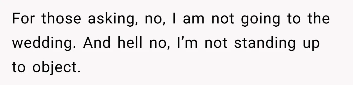 For those asking, no, I am not going to the wedding. And hell no, I’m not standing up to object.