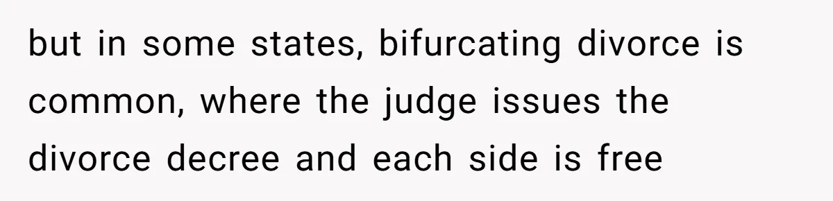 but in some states, bifurcating divorce is common, where the judge issues the divorce decree and each side is free