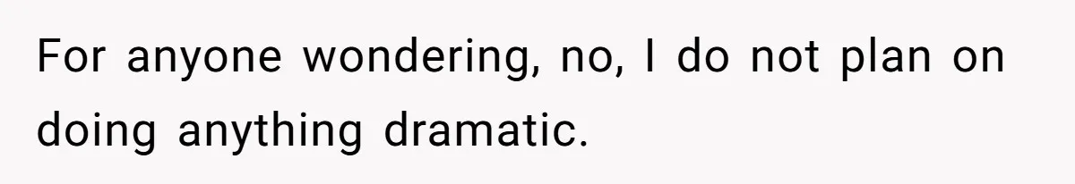 For anyone wondering, no, I do not plan on doing anything dramatic.