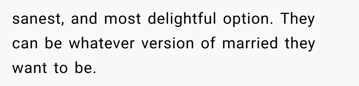 sanest, and most delightful option. They can be whatever version of married they want to be.