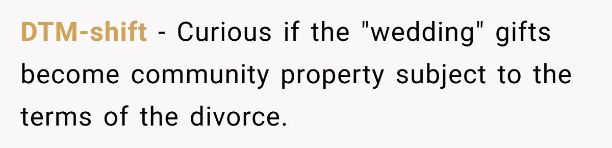 DTM-shift − Curious if the "wedding" gifts become community property subject to the terms of the divorce.