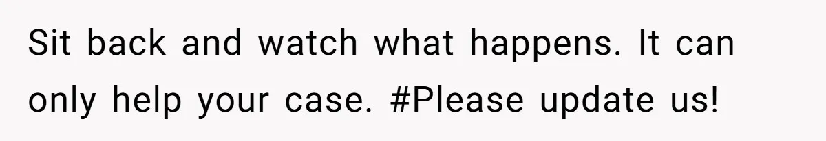 Sit back and watch what happens. It can only help your case. #Please update us!