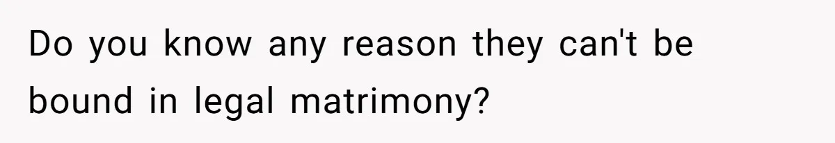 Do you know any reason they can't be bound in legal matrimony?